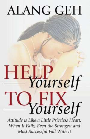 Help Yourself to Fix Yourself: Attitude Is Like a Little Priceless Heart, When It Fails, Even the Strongest and Most Successful Fall with It. de Alang Geh