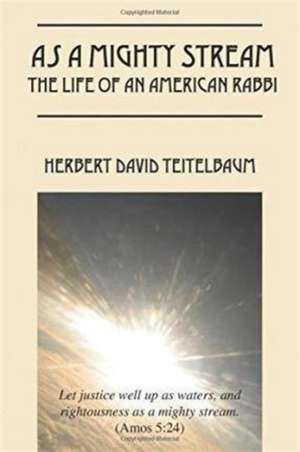 As a Mighty Stream the Life of an American Rabbi de Herbert David Teitelbaum