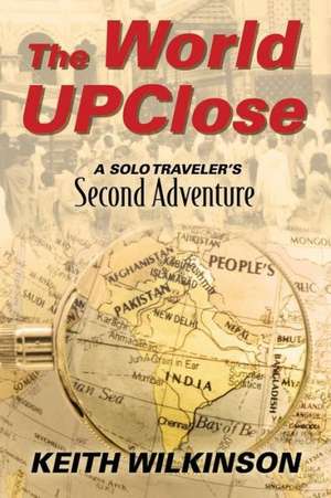 The World Upclose: A Solo Traveler's Second Adventure de Keith Wilkinson