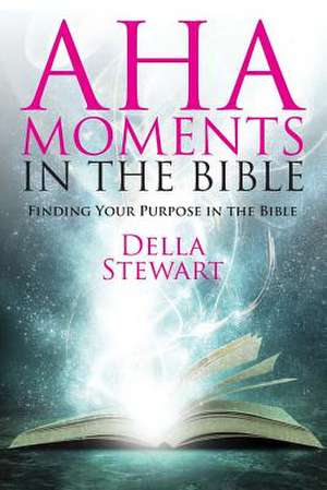 AHA Moments in the Bible: Finding Your Purpose in the Bible de Della Stewart