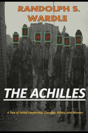 The Achilles: A Tale of Failed Leadership, Courage, Killers, and Women de Randolph S. Wardle