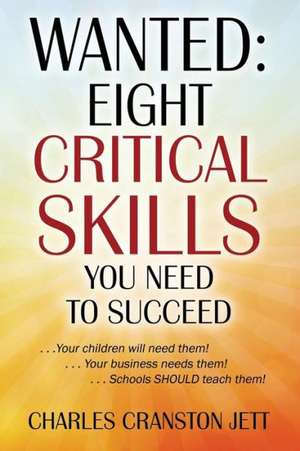 Wanted: Eight Critical Skills You Need to Succeed. . . Your Children Will Need Them!. . . Your Business Needs Them!. . . Schoo de Charles Cranston Jett