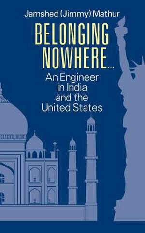 Belonging Nowhere...: An Engineer in India and the United States de Jamshed (Jimmy) Mathur