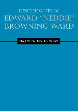 Descendants of Edward "Neddie" Browning Ward: 1765-1856 Montgomery County, Maryland to Ohio & Daviess Counties, Kentucky de Carolyn Fix Blount