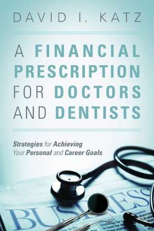 A Financial Prescription for Doctors and Dentists: Strategies for Achieving Your Personal and Career Goals de David I. Katz