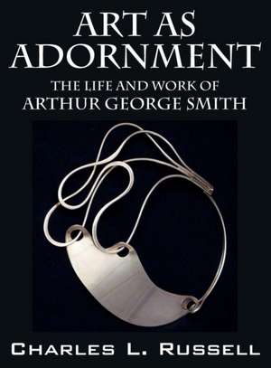 Art as Adornment: The Life and Work of Arthur George Smith de Charles L. Russell