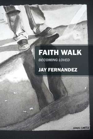 Faith Walk: Becoming Loved de Jay Fernandez