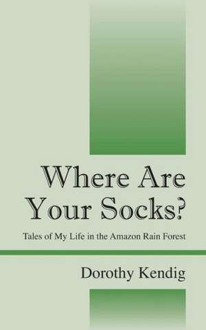 Where Are Your Socks? Tales of My Life in the Amazon Rain Forest de Dorothy Kendig