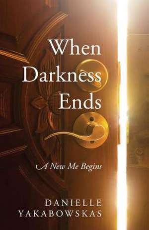 When Darkness Ends: A New Me Begins de Danielle Yakabowskas