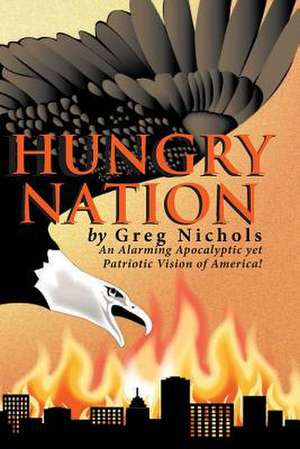 Hungry Nation: An Alarming Apocalyptic Yet Patriotic Vision of America! de Greg Nichols