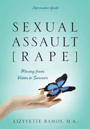 Sexual Assault [Rape]: Moving from Victim to Survivor - Informative Guide de Lizyvette Ramos Ma