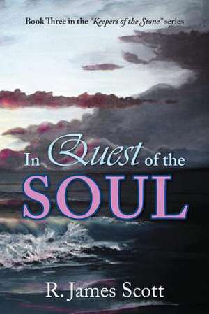 In Quest of the Soul: Book Three in the Keepers of the Stone Series de R. James Scott