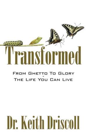 Transformed: From Ghetto to Glory - The Life You Can Live de Dr Keith Driscoll