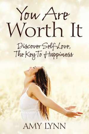 You Are Worth It: Discover Self-Love, the Key to Happiness de Amy Lynn