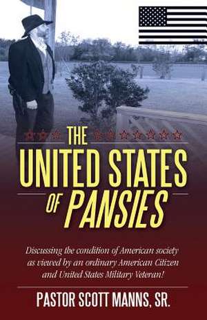 The United States of Pansies: Discussing the Condition of American Society as Viewed by an Ordinary American Citizen and United States Military Vete de Sr. Pastor Scott Manns