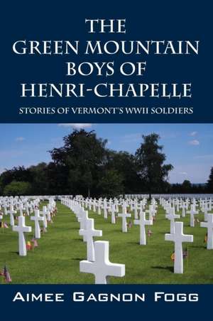 The Green Mountain Boys of Henri-Chapelle: Stories of Vermont's WWII Soldiers de Aimee Gagnon Fogg