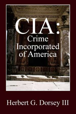 CIA: Crime Incorporated of America de Herbert G. Dorsey III