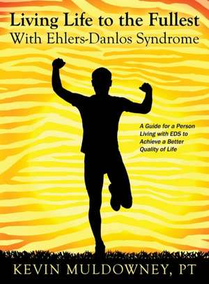 Living Life to the Fullest with Ehlers-Danlos Syndrome: Guide to Living a Better Quality of Life While Having EDS de Pt Kevin Muldowney