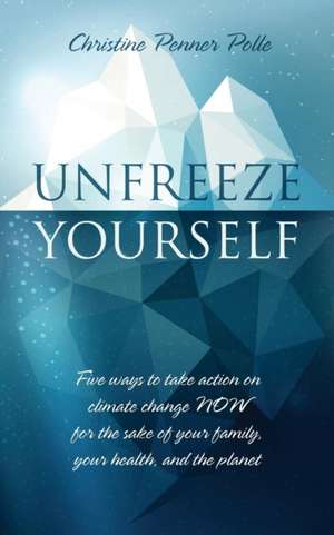 Unfreeze Yourself: Five Ways to Take Action on Climate Change Now for the Sake of Your Family, Your Health, and the Planet de Christine Penner Polle