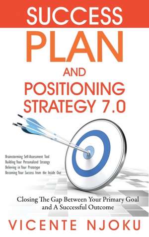 Success Plan and Positioning Strategy 7.0: Closing the Gap Between Your Primary Goal and a Successful Outcome de Vicente Njoku