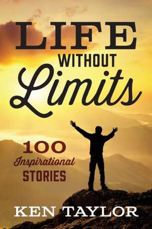 Life Without Limits: 100 Inspirational Stories de Ken Taylor