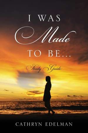 I Was Made to Be...... Study Guide de Cathryn Edelman