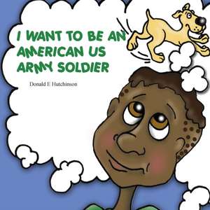 I Want to Be an American US Army Soldier de Donald E. Hutchinson