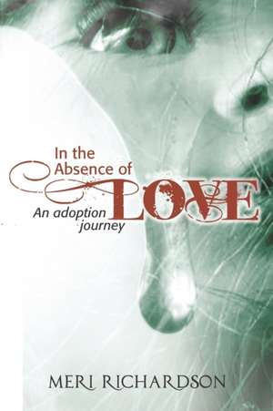 In the Absence of Love: A Adoption Journey de Meri Richardson