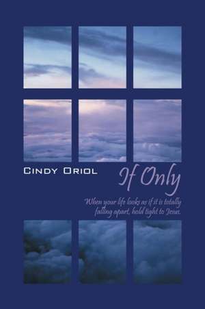 If Only: When Your Life Looks as If It Is Totally Falling Apart, Hold Tight to Jesus de Cindy Oriol