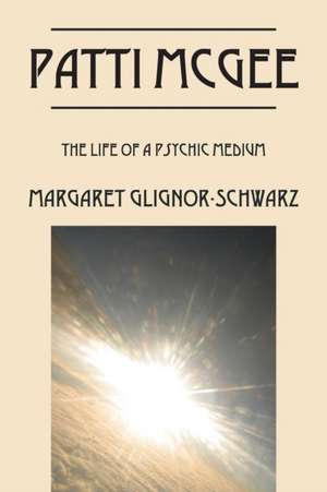 Patti McGee: The Life of a Psychic Medium de Margaret Glignor Schwarz