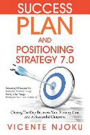 Success Plan and Positioning Strategy 7.0: Closing the Gap Between Your Primary Goal and a Successful Outcome de Vicente Njoku