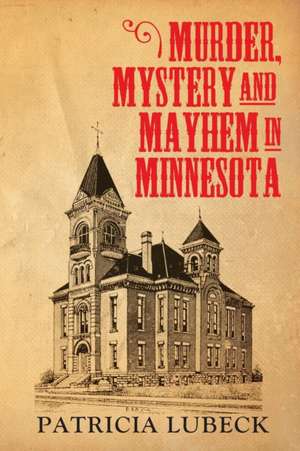 Murder, Mystery & Mayhem in Minnesota de Patricia Lubeck