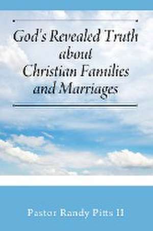 God's Revealed Truth about Christian Families and Marriages de Pastor Randy Pitts II