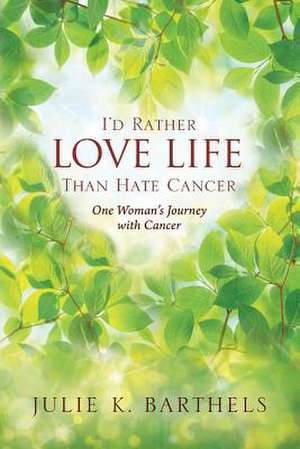 I'd Rather Love Life Than Hate Cancer de Barthels, Julie K.