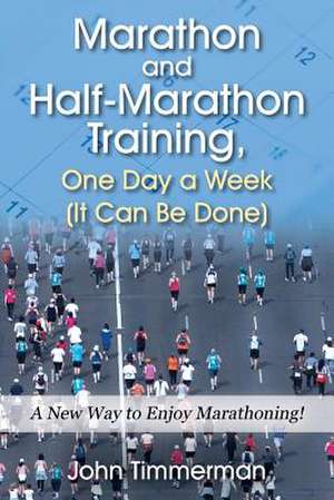 Marathon and Half-Marathon Training, One Day a Week (It Can Be Done) de John Timmerman