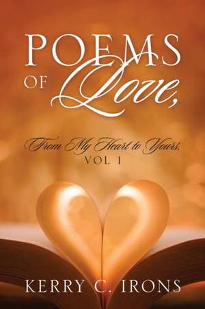 Poems Of Love, From My Heart To Yours, Vol 1 de Kerry C Irons