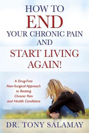 How to END Your Chronic Pain and Start Living Again! A Drug-Free Non-Surgical Approach to Beating Chronic Pain and Health Conditions de Tony Salamay