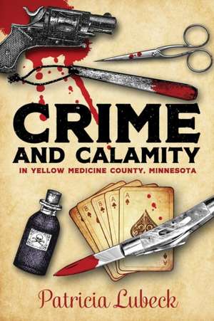 Crime and Calamity in Yellow Medicine County, Minnesota de Patricia Lubeck