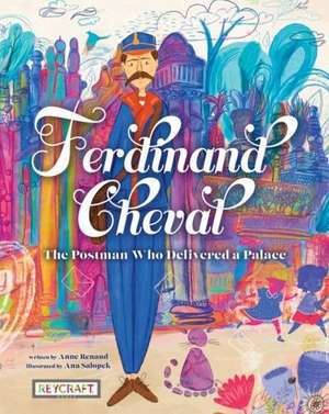 Ferdinand Cheval: The Postman Who Delivered a Palace de Anne Renaud