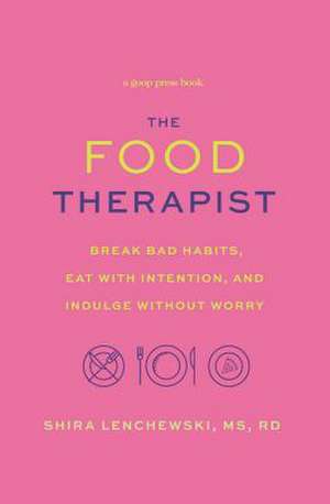 The Food Therapist: Break Bad Habits, Eat with Intention, and Indulge Without Worry de Shira Lenchewski