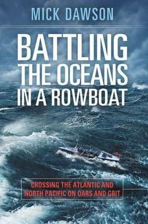 Battling the Oceans in a Rowboat: Crossing the Atlantic and North Pacific on Oars and Grit de Mick Dawson