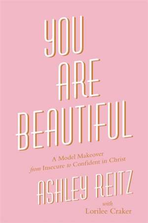 You Are Beautiful: A Model Makeover from Insecure to Confident in Christ de Ashley Reitz