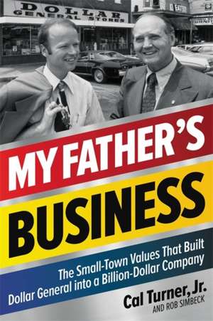 My Father's Business: The Small-Town Values That Built Dollar General into a Billion-Dollar Company de Cal Turner