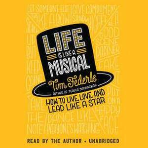 Life Is Like a Musical: How to Live, Love, and Lead Like a Star de Tim Federle