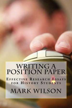 Writing a Position Paper: Effective Research Essays for History Students de Mark B. Wilson