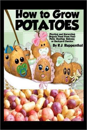 How to Grow Potatoes: Planting and Harvesting Organic Food from Your Patio, Rooftop, Balcony, or Backyard Garden de R. J. Ruppenthal