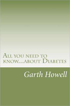 All You Need to Know...about Diabetes: Information You Need to Know If You Have or Are at Risk of Diabetes de Garth Howell