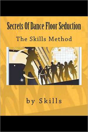 Secrets of Dance Floor Seduction: The Skills Method de Skills