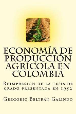 Economia de Produccion Agricola En Colombia de Gregorio Beltran Galindo