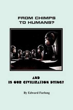 From Chimps to Humans? & Is Our Civilization Dying de Edward Furlong